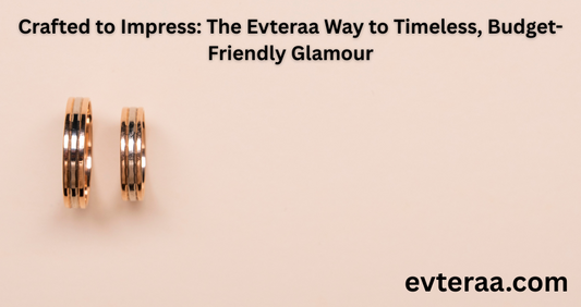 Crafted to Impress: The Evteraa Way to Timeless, Budget-Friendly Glamour