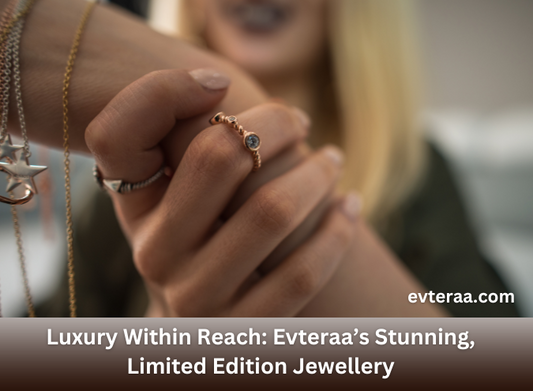 Luxury Within Reach: Evteraa’s Stunning, Limited Edition Jewellery