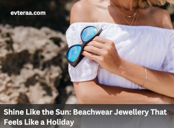 Shine Like the Sun: Beachwear Jewellery That Feels Like a Holiday Buy on evteraa.com