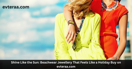 Shine Like the Sun: Beachwear Jewellery That Feels Like a Holiday Buy on evteraa.com